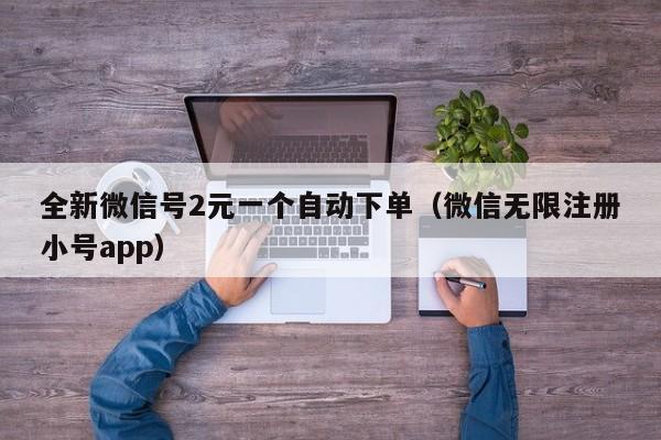 全新微信号2元一个自动下单（微信无限注册小号app）