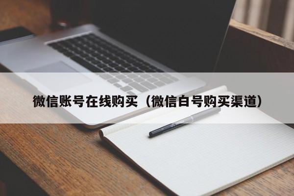 微信账号在线购买（微信白号购买渠道）